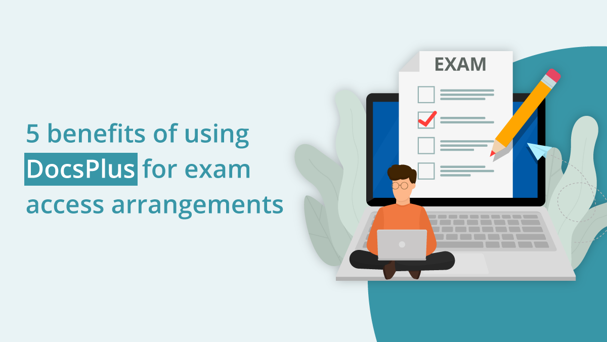 5 benefits of using DocsPlus for exam access arrangements